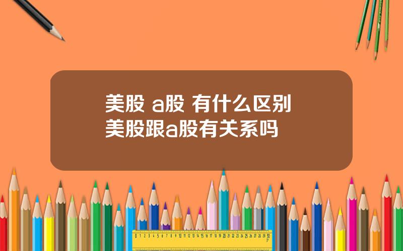 美股 a股 有什么区别 美股跟a股有关系吗